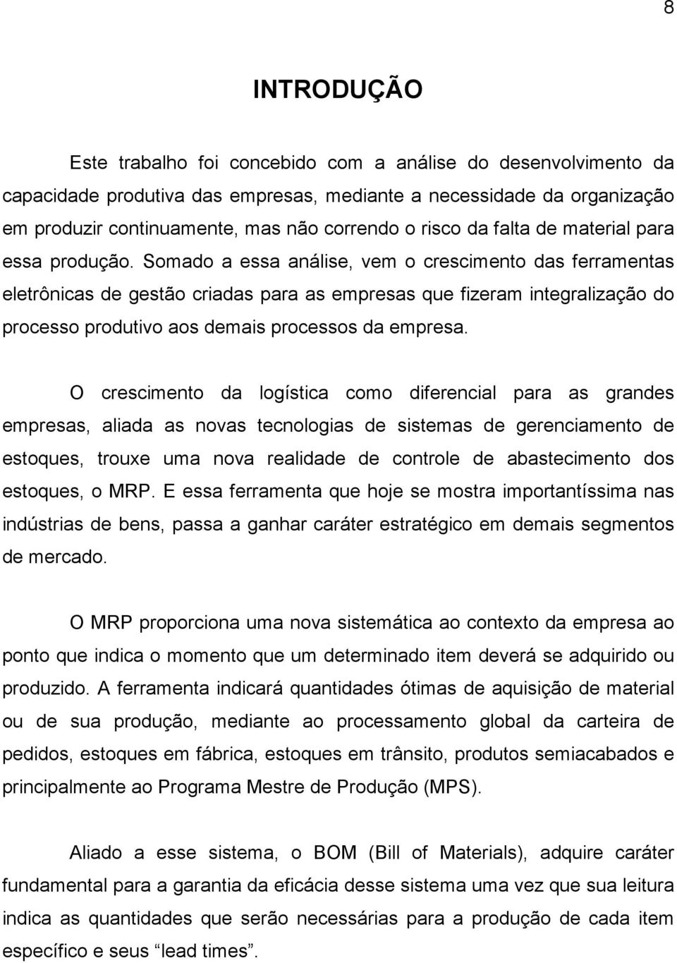 Somado a essa análise, vem o crescimento das ferramentas eletrônicas de gestão criadas para as empresas que fizeram integralização do processo produtivo aos demais processos da empresa.