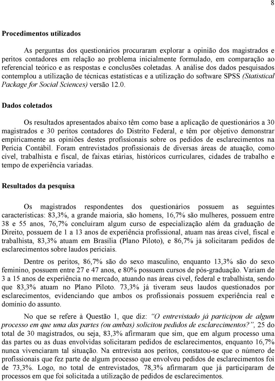 A análise dos dados pesquisados contemplou a utilização de técnicas estatísticas e a utilização do software SPSS (Statistical Package for Social Sciences) versão 12.0.