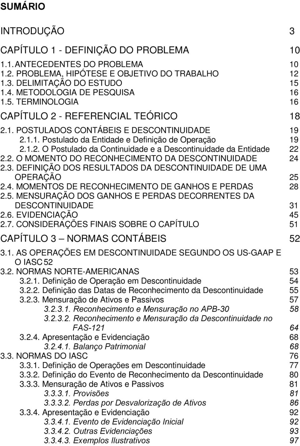 2. O MOMENTO DO RECONHECIMENTO DA DESCONTINUIDADE 24 2.3. DEFINIÇÃO DOS RESULTADOS DA DESCONTINUIDADE DE UMA OPERAÇÃO 25 2.4. MOMENTOS DE RECONHECIMENTO DE GANHOS E PERDAS 28 2.5. MENSURAÇÃO DOS GANHOS E PERDAS DECORRENTES DA DESCONTINUIDADE 31 2.