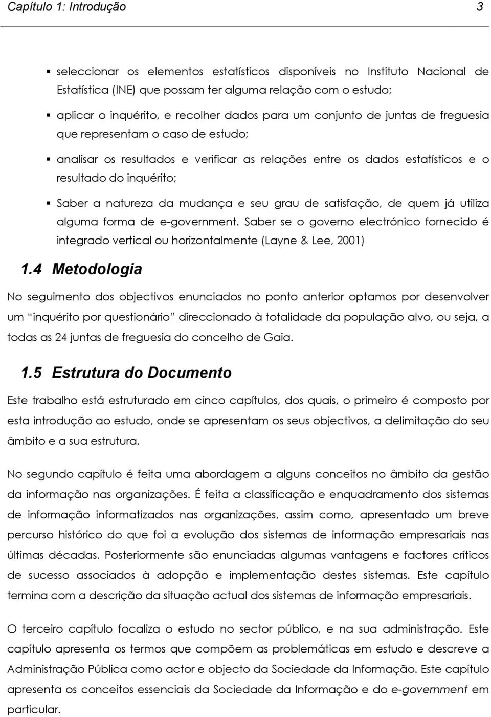 mudança e seu grau de satisfação, de quem já utiliza alguma forma de e-government. Saber se o governo electrónico fornecido é integrado vertical ou horizontalmente (Layne & Lee, 2001) 1.