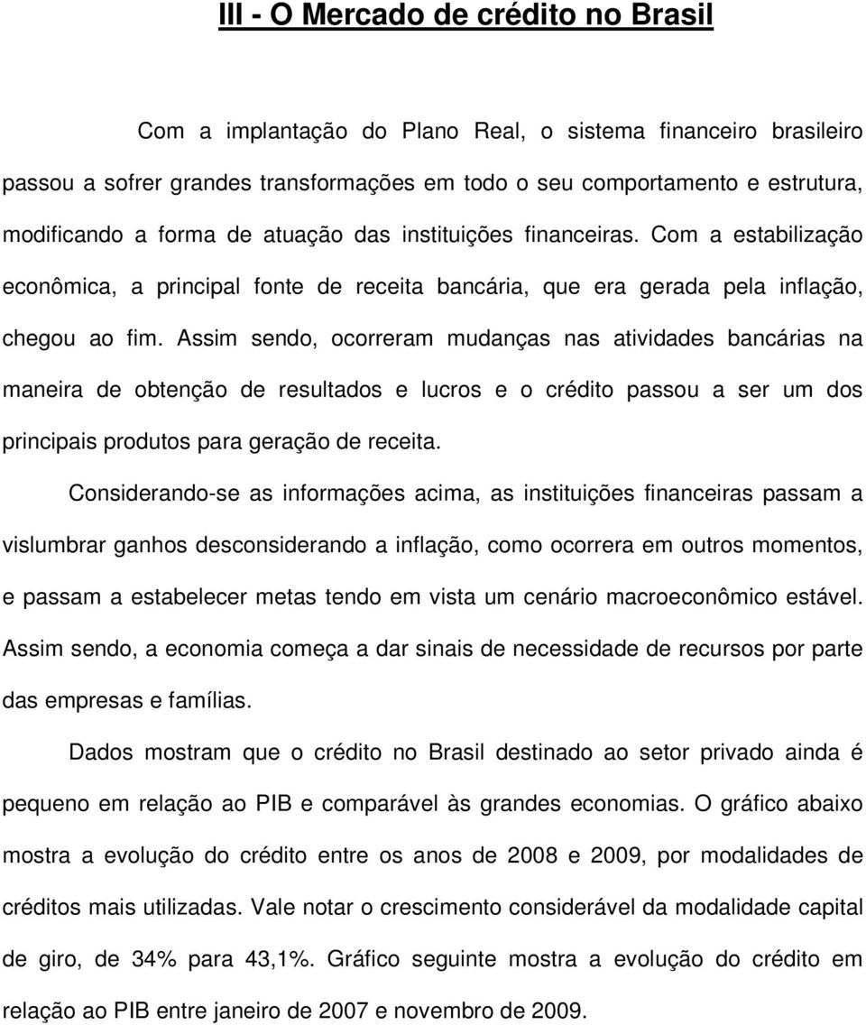 Assim sendo, ocorreram mudanças nas atividades bancárias na maneira de obtenção de resultados e lucros e o crédito passou a ser um dos principais produtos para geração de receita.