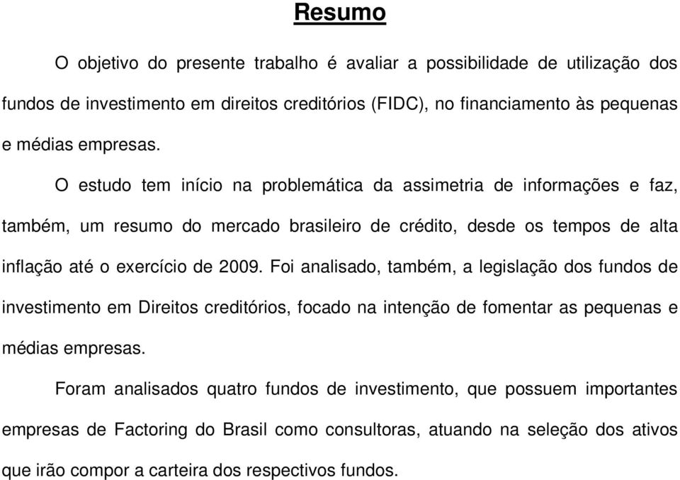 O estudo tem início na problemática da assimetria de informações e faz, também, um resumo do mercado brasileiro de crédito, desde os tempos de alta inflação até o exercício de