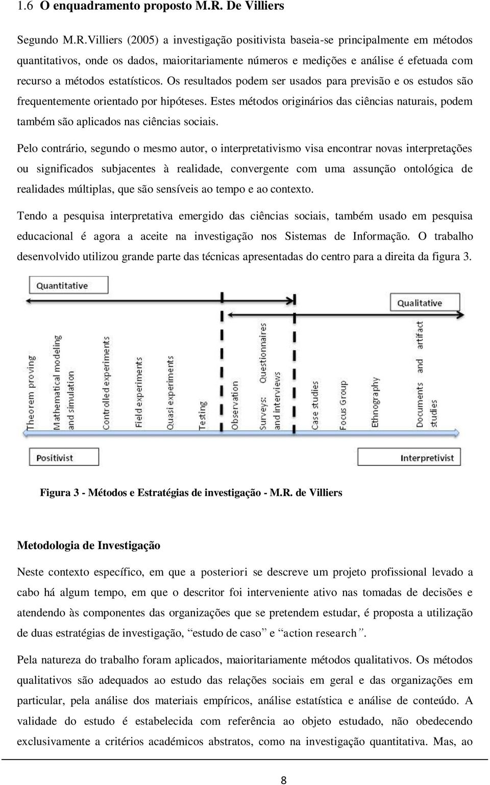 Villiers (2005) a investigação positivista baseia-se principalmente em métodos quantitativos, onde os dados, maioritariamente números e medições e análise é efetuada com recurso a métodos