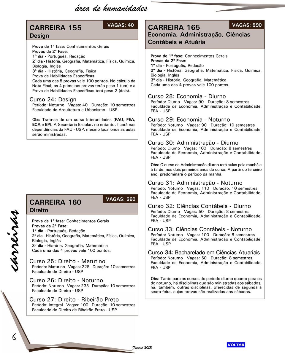 No cálculo da Nota Final, as 4 primeiras provas terão peso 1 (um) e a Prova de Habilidades Específicas terá peso 2 (dois).