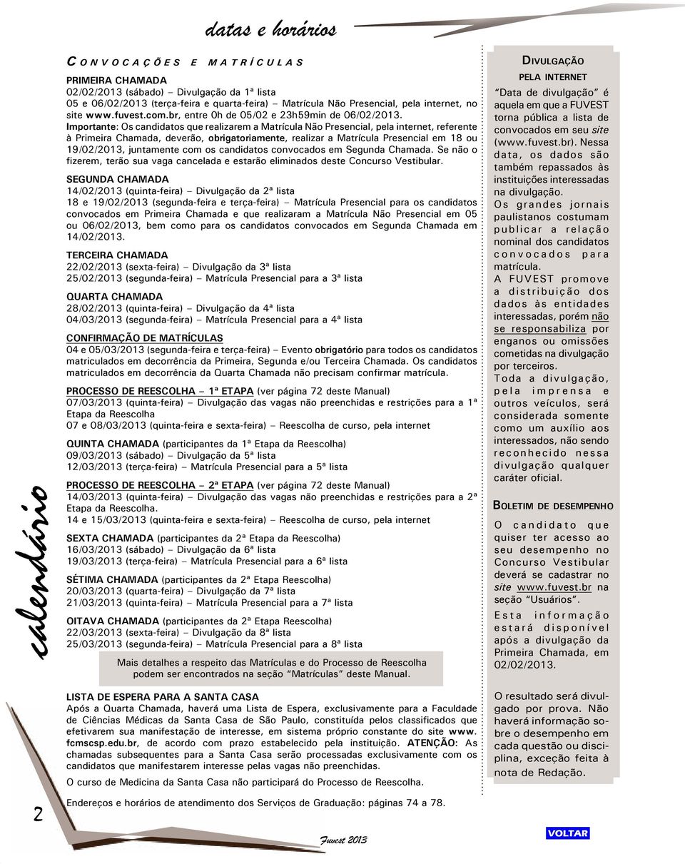 Importante: Os candidatos que realizarem a Matrícula Não Presencial, pela internet, referente à Primeira Chamada, deverão, obrigatoriamente, realizar a Matrícula Presencial em 18 ou 19/02/2013,