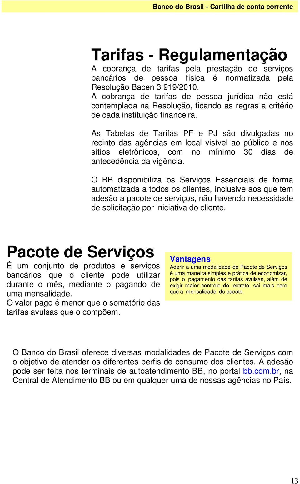 As Tabelas de Tarifas PF e PJ são divulgadas no recinto das agências em local visível ao público e nos sítios eletrônicos, com no mínimo 30 dias de antecedência da vigência.