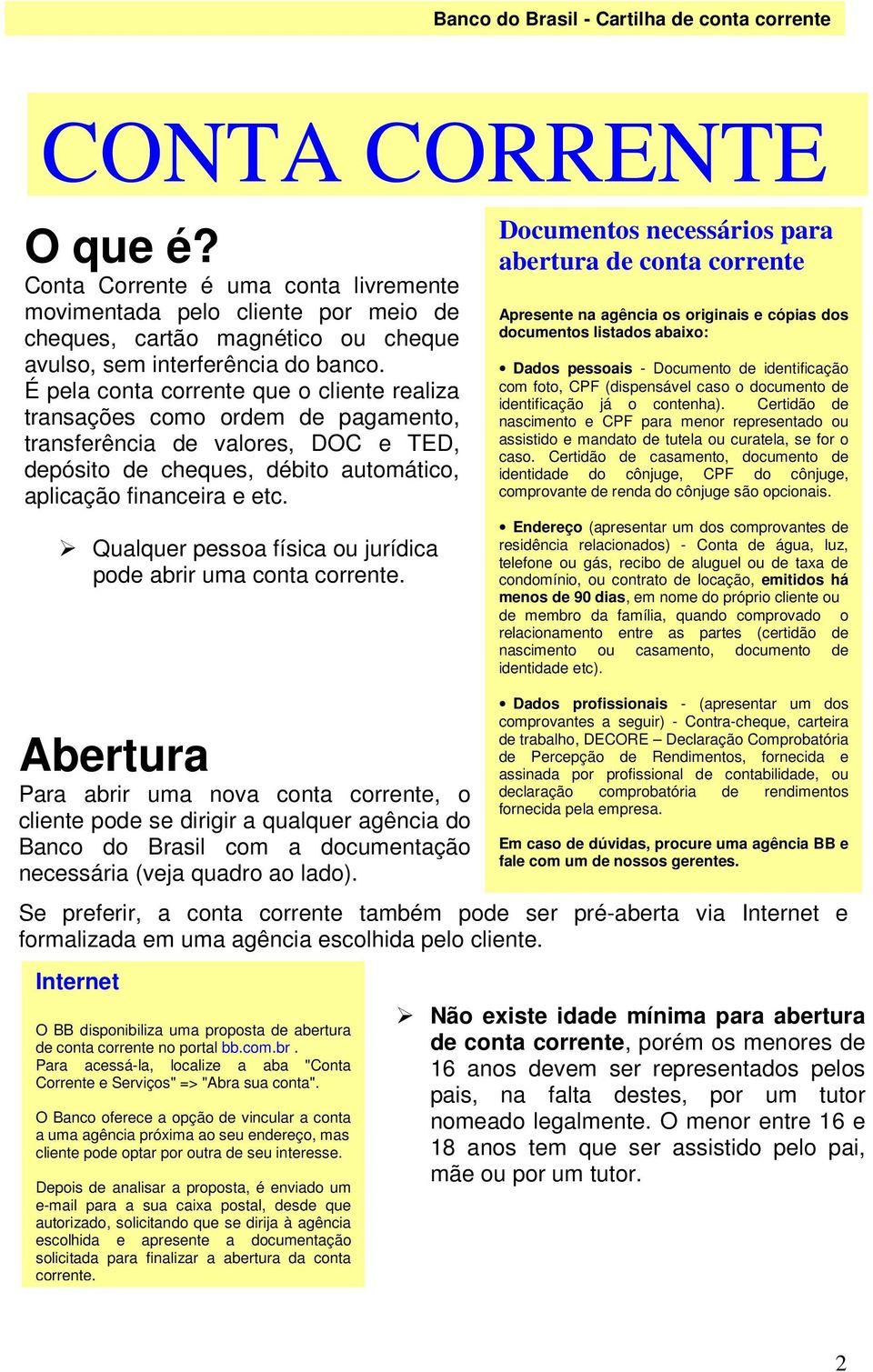 Qualquer pessoa física ou jurídica pode abrir uma conta corrente.