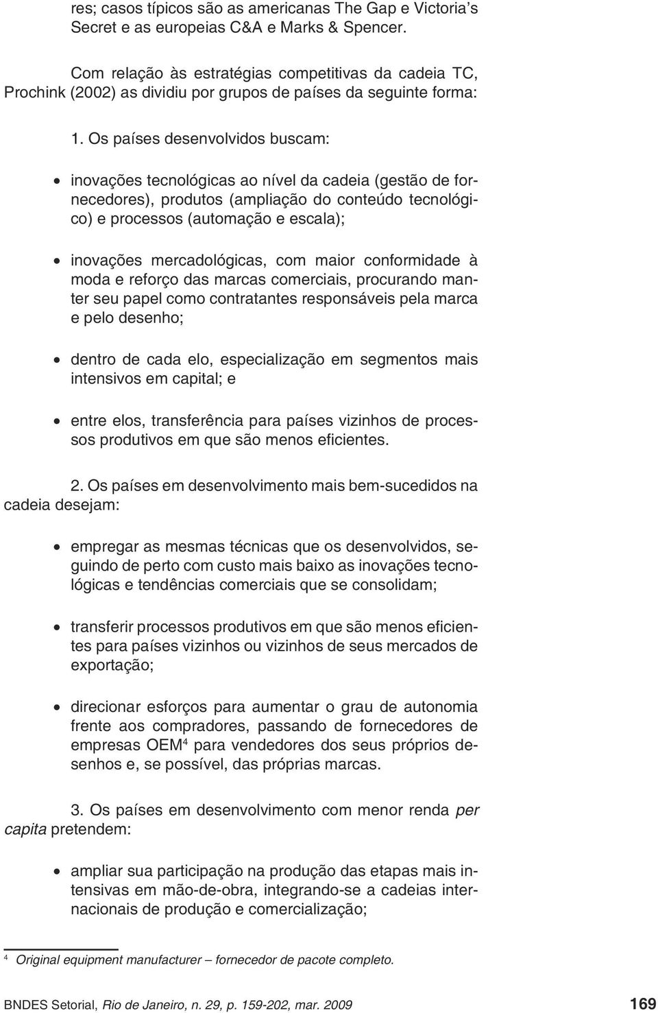 Os países desenvolvidos buscam: inovações tecnológicas ao nível da cadeia (gestão de fornecedores), produtos (ampliação do conteúdo tecnológico) e processos (automação e escala); inovações