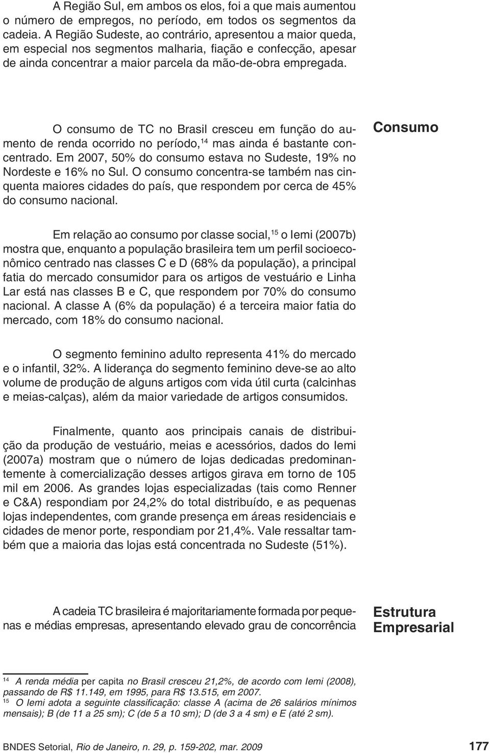 O consumo de TC no Brasil cresceu em função do aumento de renda ocorrido no período, 14 mas ainda é bastante concentrado. Em 2007, 50% do consumo estava no Sudeste, 19% no Nordeste e 16% no Sul.