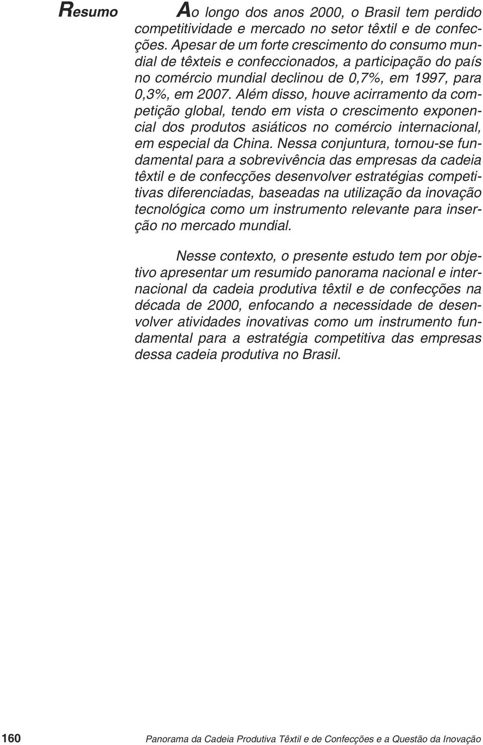 Além disso, houve acirramento da competição global, tendo em vista o crescimento exponencial dos produtos asiáticos no comércio internacional, em especial da China.