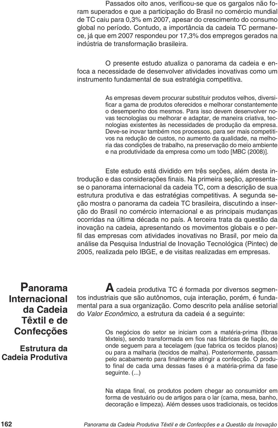 O presente estudo atualiza o panorama da cadeia e enfoca a necessidade de desenvolver atividades inovativas como um instrumento fundamental de sua estratégia competitiva.