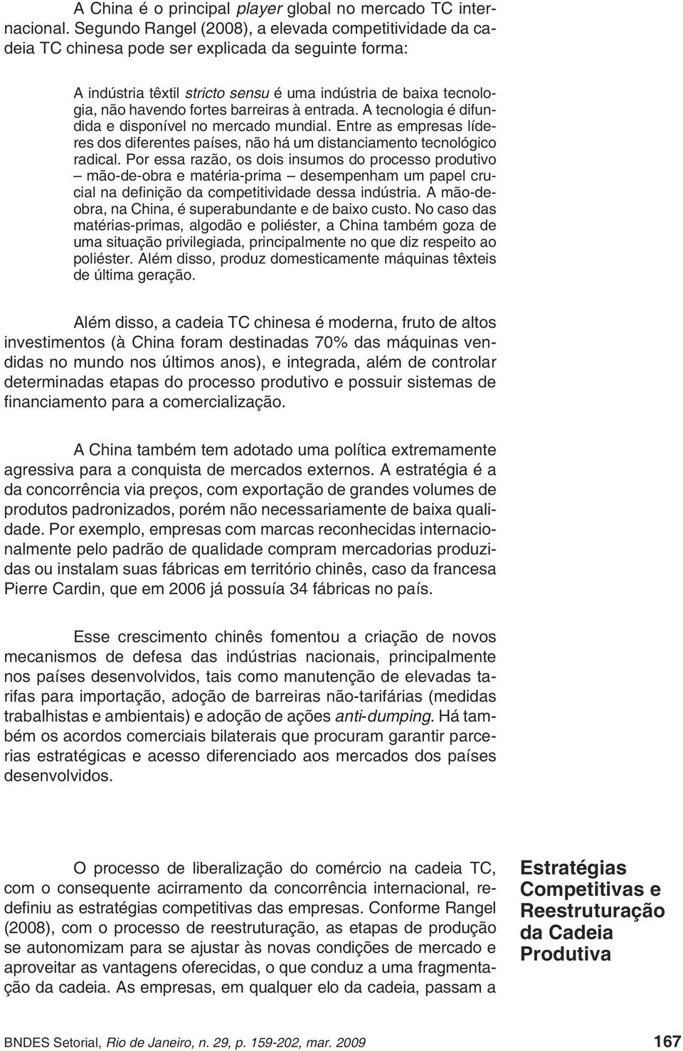 barreiras à entrada. A tecnologia é difundida e disponível no mercado mundial. Entre as empresas líderes dos diferentes países, não há um distanciamento tecnológico radical.