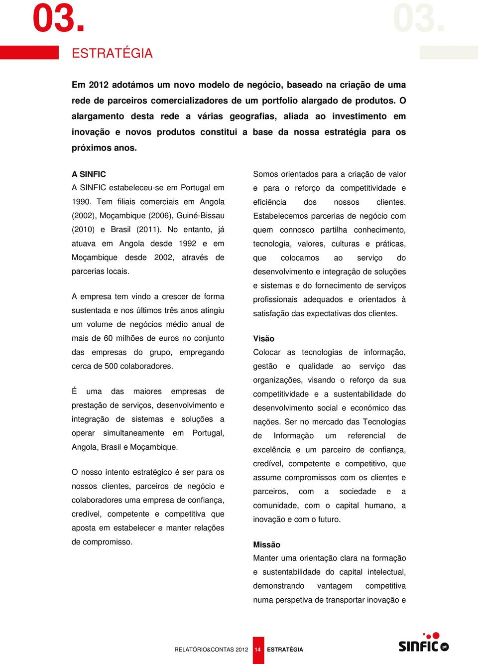 A SINFIC A SINFIC estabeleceu-se em Portugal em 1990. Tem filiais comerciais em Angola (2002), Moçambique (2006), Guiné-Bissau (2010) e Brasil (2011).