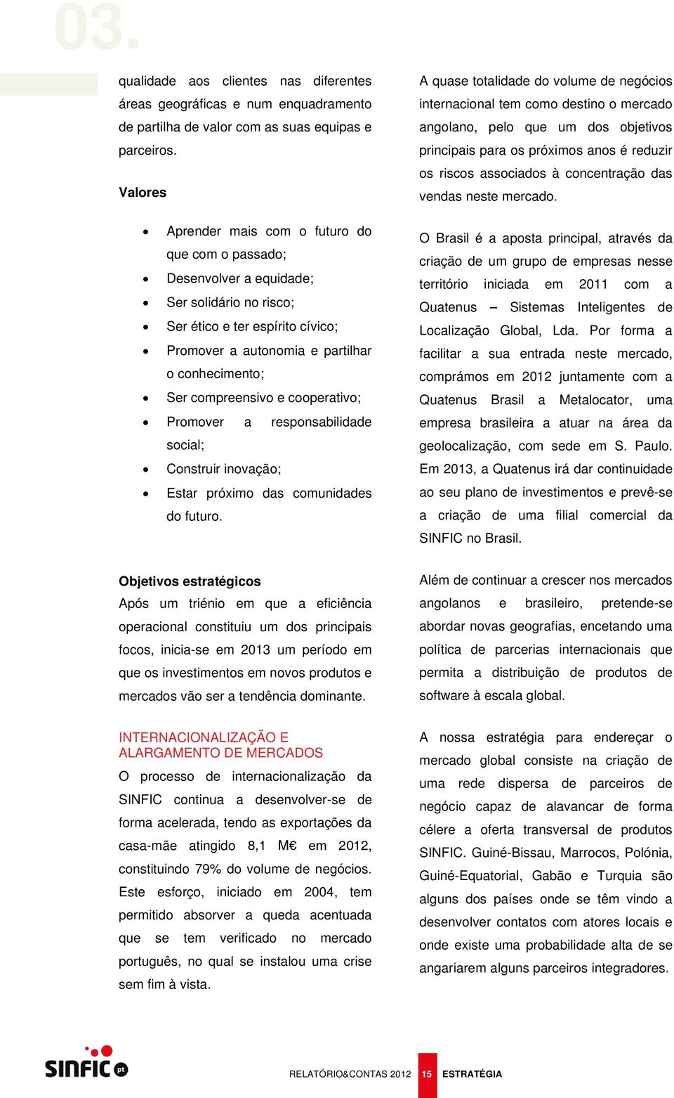 compreensivo e cooperativo; Promover a responsabilidade social; Construir inovação; Estar próximo das comunidades do futuro.