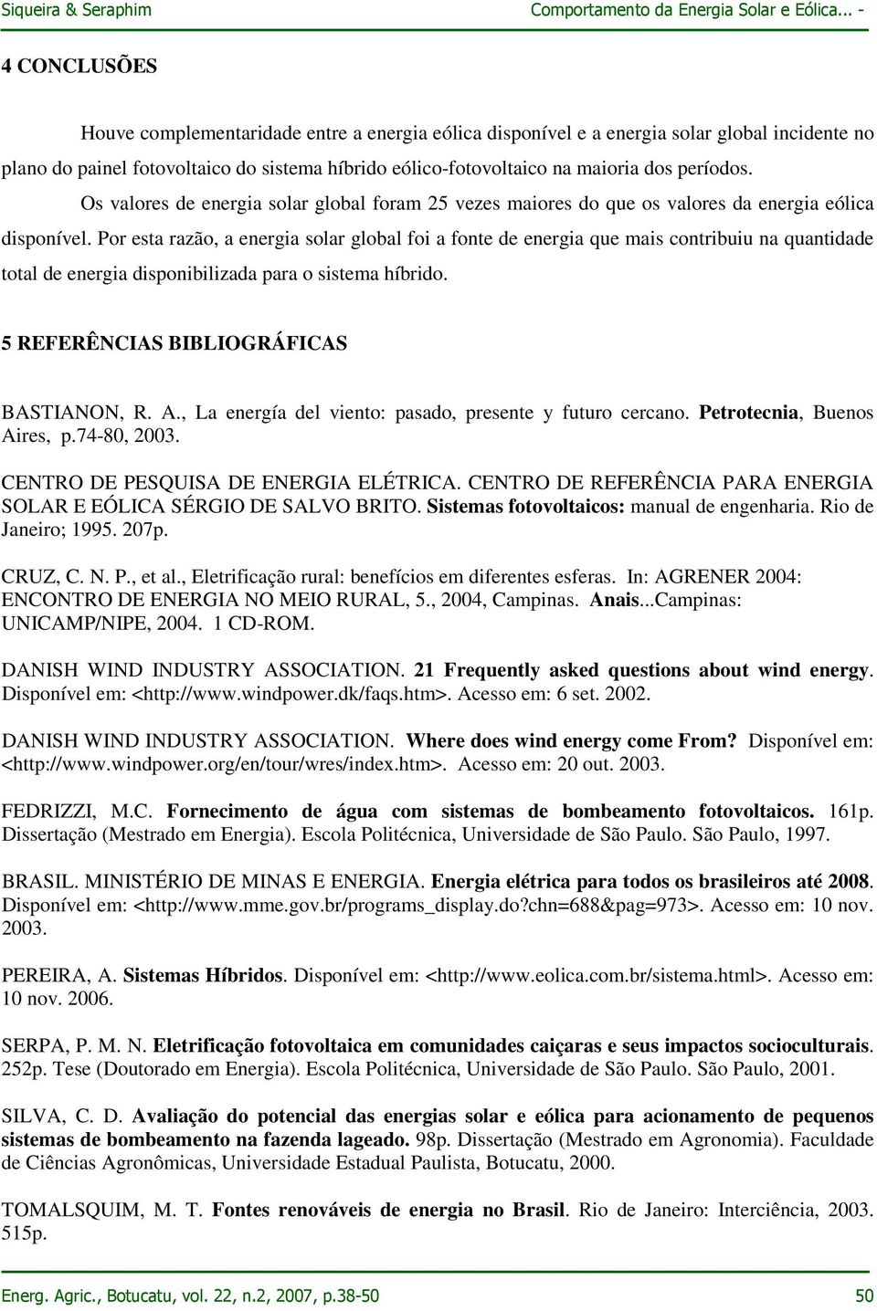 Por esta razão, a energia solar global foi a fonte de energia que mais contribuiu na quantidade total de energia disponibilizada para o sistema híbrido. 5 REFERÊNCIAS BIBLIOGRÁFICAS BASTIANON, R. A.