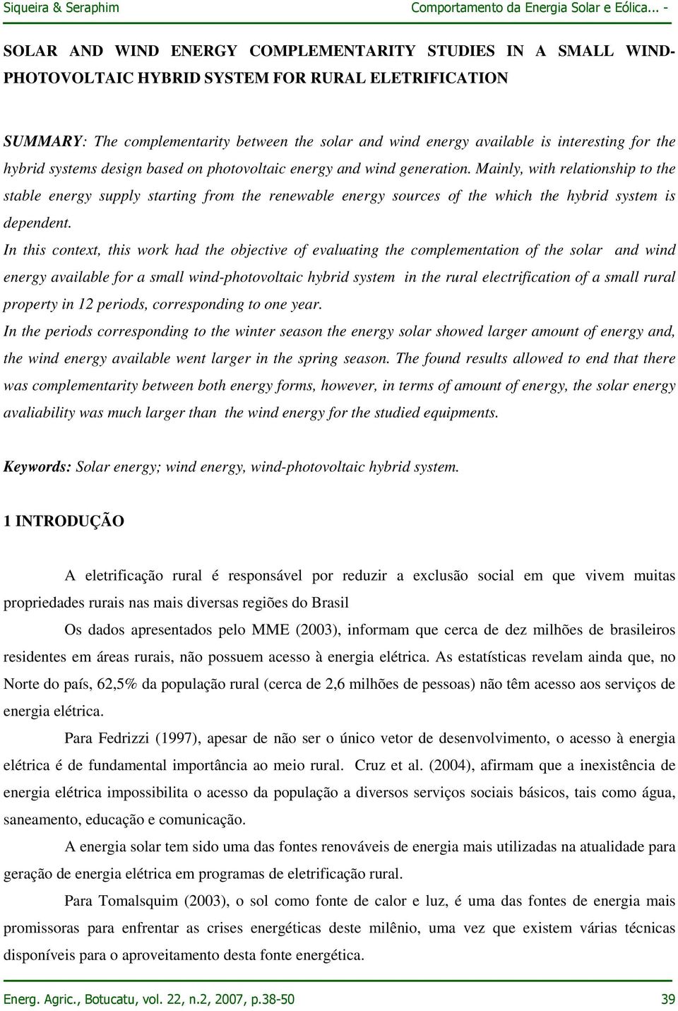 Mainly, with relationship to the stable energy supply starting from the renewable energy sources of the which the hybrid system is dependent.