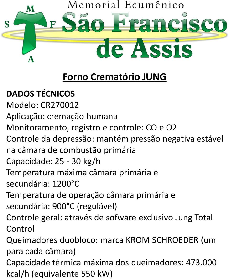 secundária: 1200 C Temperatura de operação câmara primária e secundária: 900 C (regulável) Controle geral: através de sofware exclusivo Jung