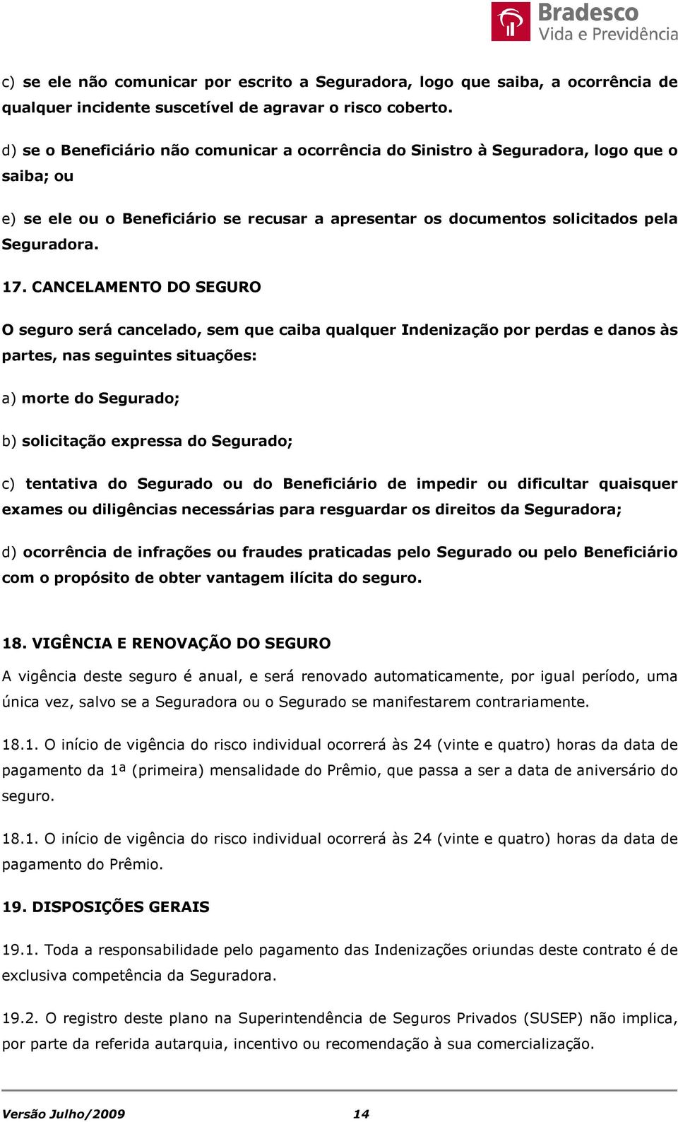 CANCELAMENTO DO SEGURO O seguro será cancelado, sem que caiba qualquer Indenização por perdas e danos às partes, nas seguintes situações: a) morte do Segurado; b) solicitação expressa do Segurado; c)