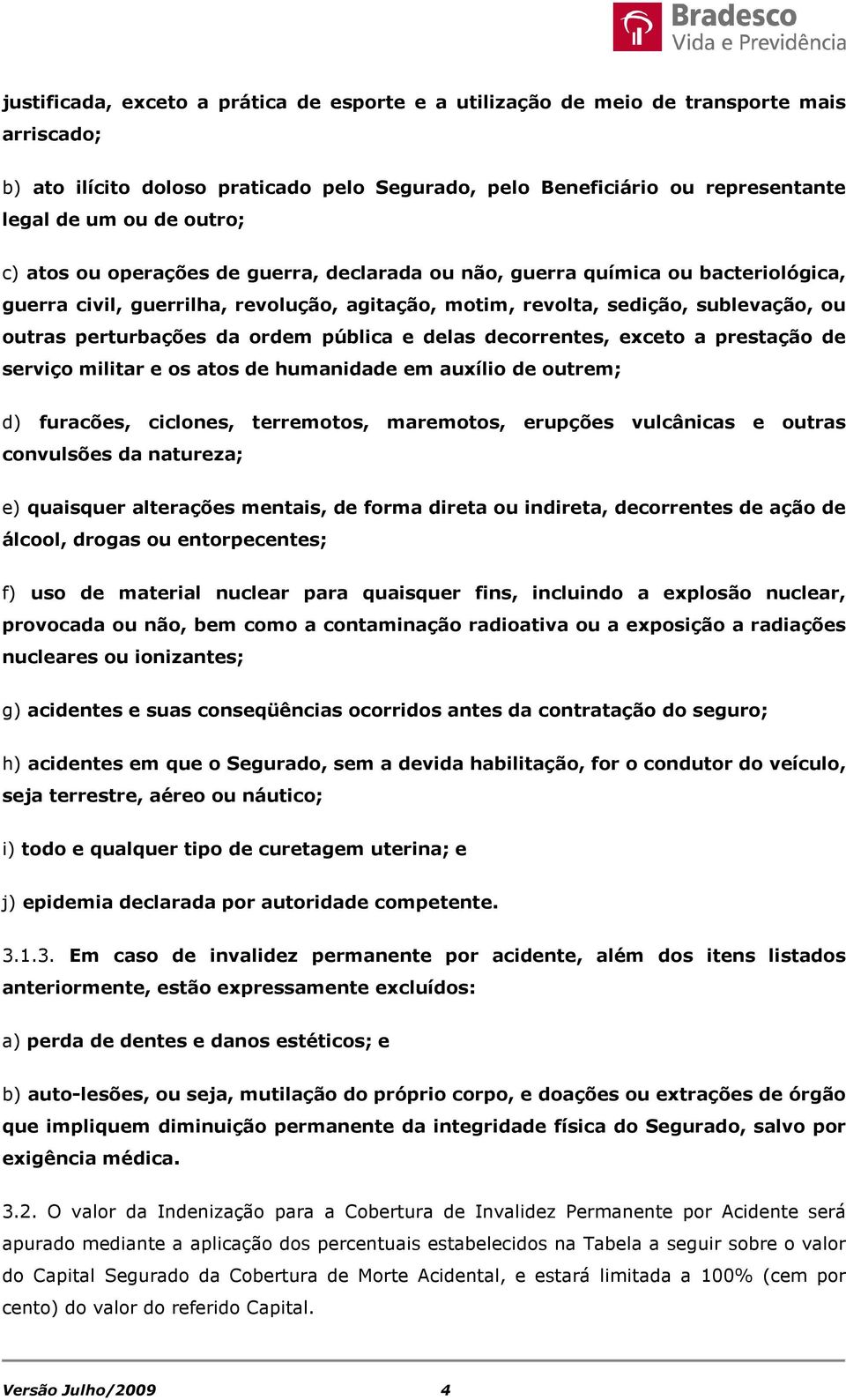 ordem pública e delas decorrentes, exceto a prestação de serviço militar e os atos de humanidade em auxílio de outrem; d) furacões, ciclones, terremotos, maremotos, erupções vulcânicas e outras