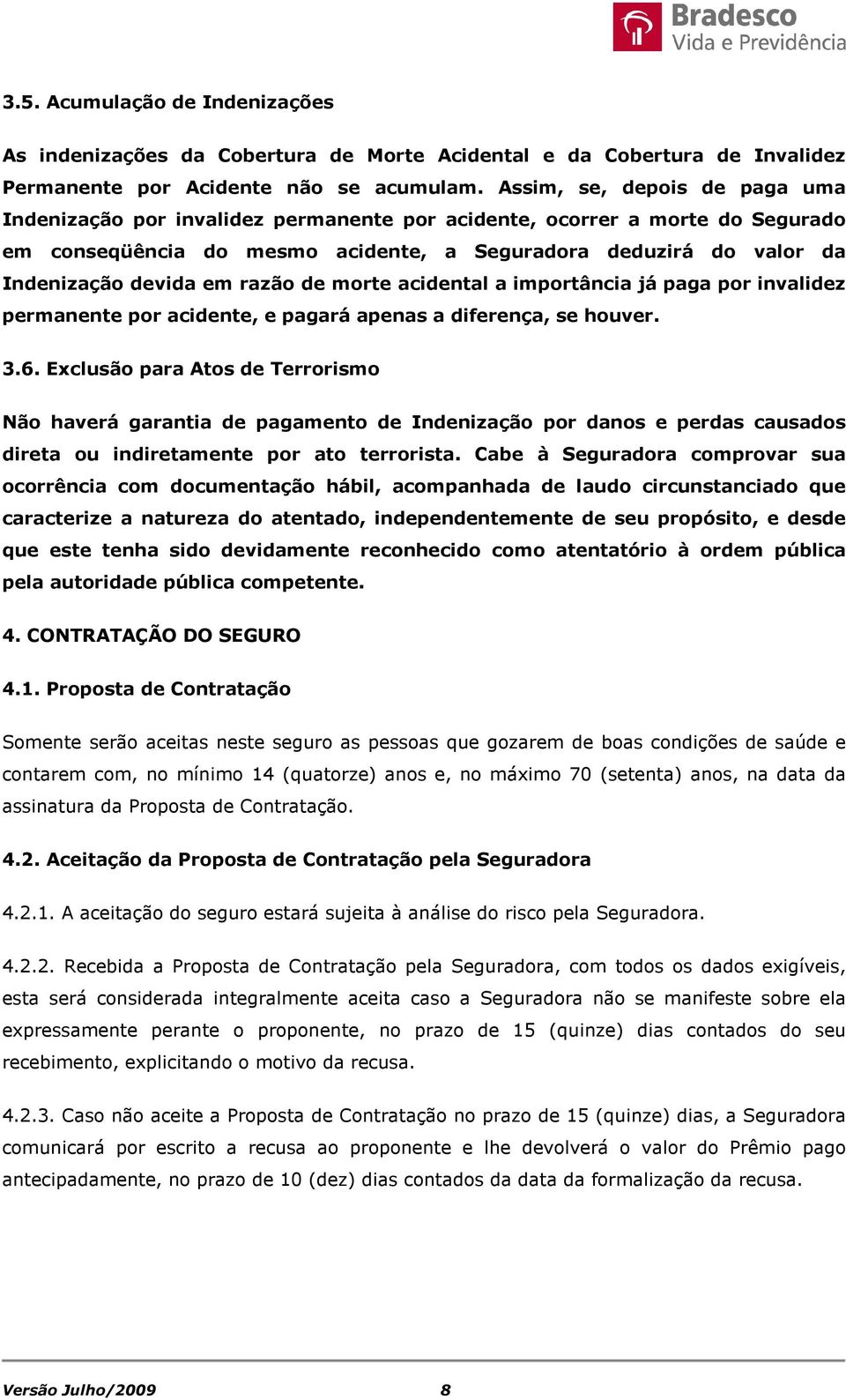 razão de morte acidental a importância já paga por invalidez permanente por acidente, e pagará apenas a diferença, se houver. 3.6.