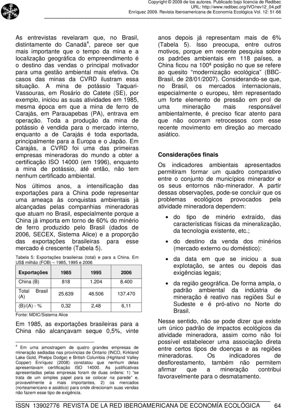 A mina de potássio Taquari- Vassouras, em Rosário do Catete (SE), por exemplo, iniciou as suas atividades em 1985, mesma época em que a mina de ferro de Carajás, em Parauapebas (PA), entrava em