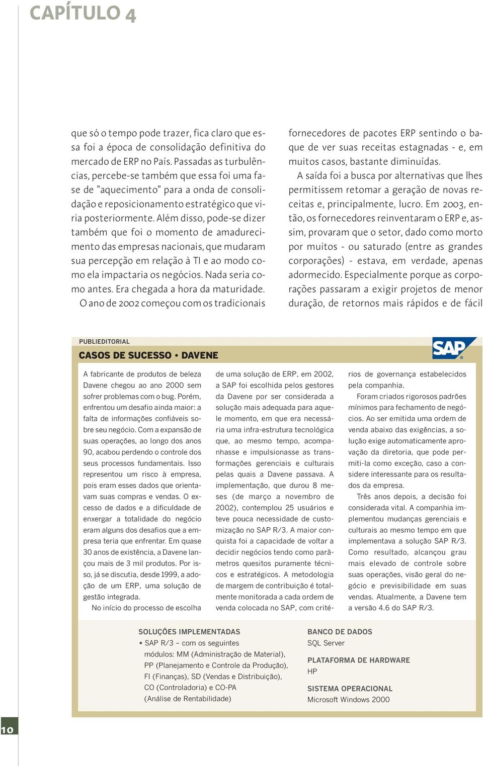 Além disso, pode-se dizer também que foi o momento de amadurecimento das empresas nacionais, que mudaram sua percepção em relação à TI e ao modo como ela impactaria os negócios. Nada seria como antes.