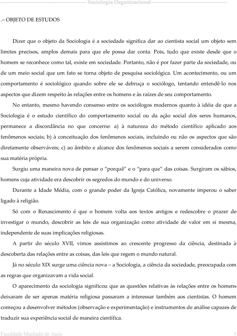 Portanto, não é por fazer parte da sociedade, ou de um meio social que um fato se torna objeto de pesquisa sociológica.