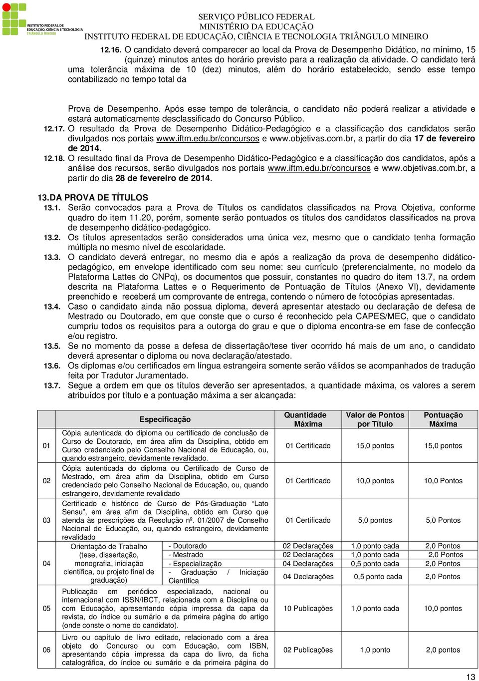 Após esse tempo de tolerância, o candidato não poderá realizar a atividade e estará automaticamente desclassificado do Concurso Público. 12.17.