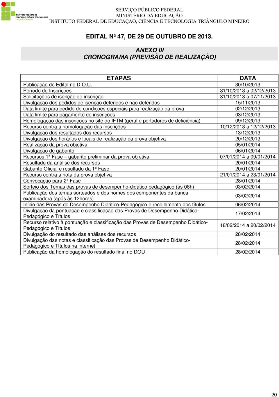 31/10/2013 a 07/11/2013 Divulgação dos pedidos de isenção deferidos e não deferidos 15/11/2013 Data limite para pedido de condições especiais para realização da prova 02/12/2013 Data limite para