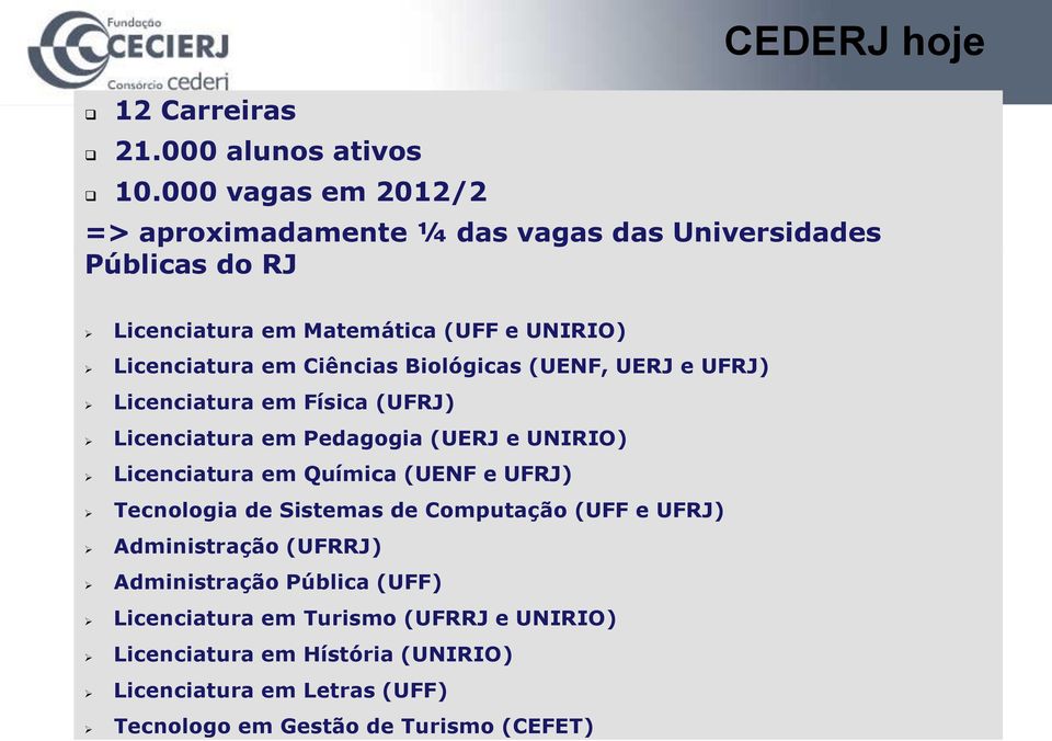 Ciências Biológicas (UENF, UERJ e UFRJ) Licenciatura em Física (UFRJ) Licenciatura em Pedagogia (UERJ e UNIRIO) Licenciatura em Química (UENF e