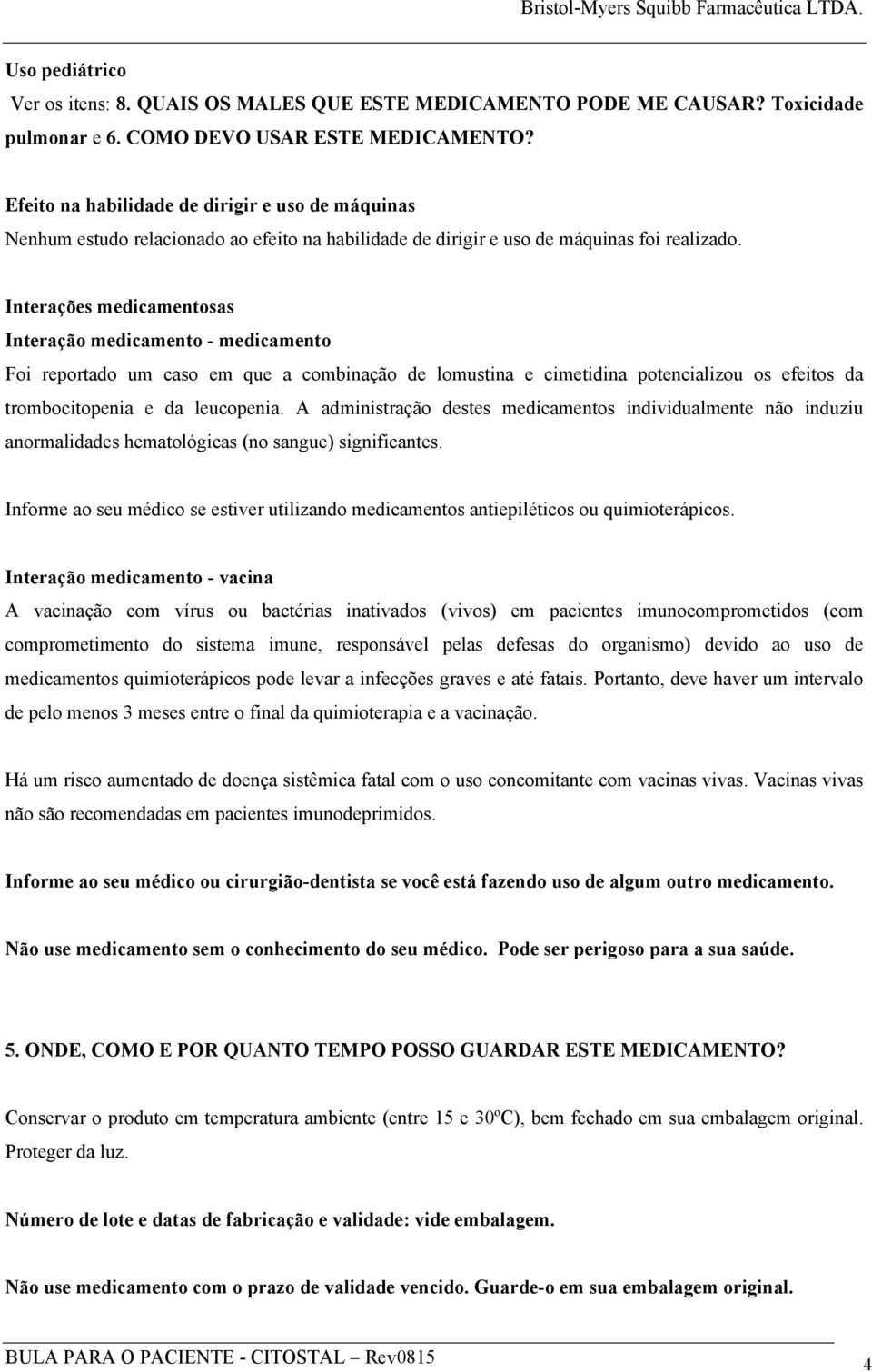 Interações medicamentosas Interação medicamento - medicamento Foi reportado um caso em que a combinação de lomustina e cimetidina potencializou os efeitos da trombocitopenia e da leucopenia.