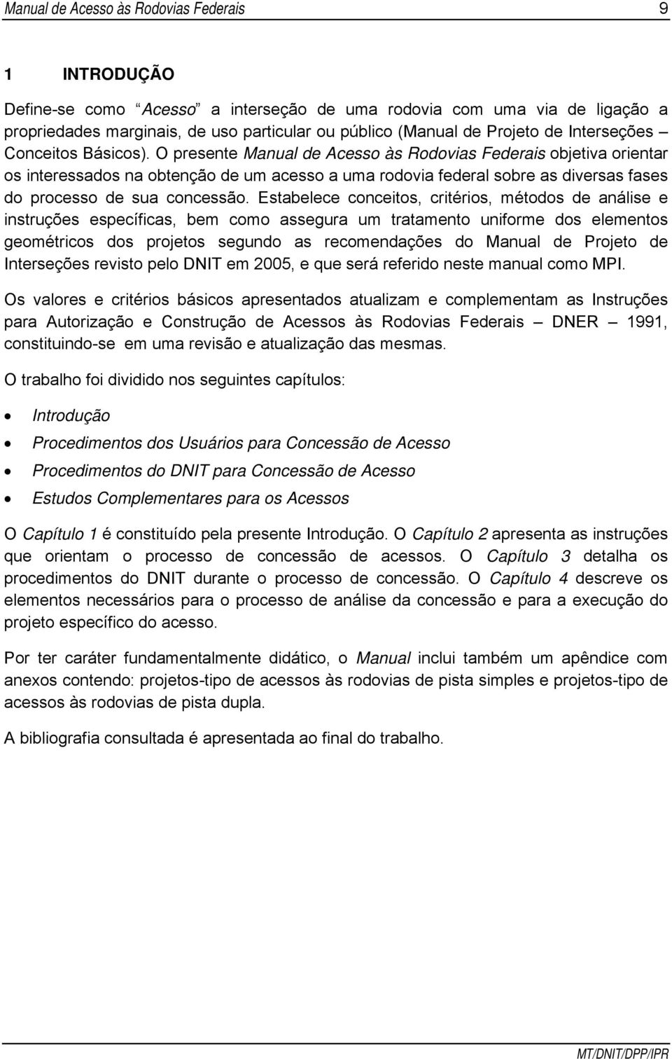 O presente Manual de Acesso às Rodovias Federais objetiva orientar os interessados na obtenção de um acesso a uma rodovia federal sobre as diversas fases do processo de sua concessão.