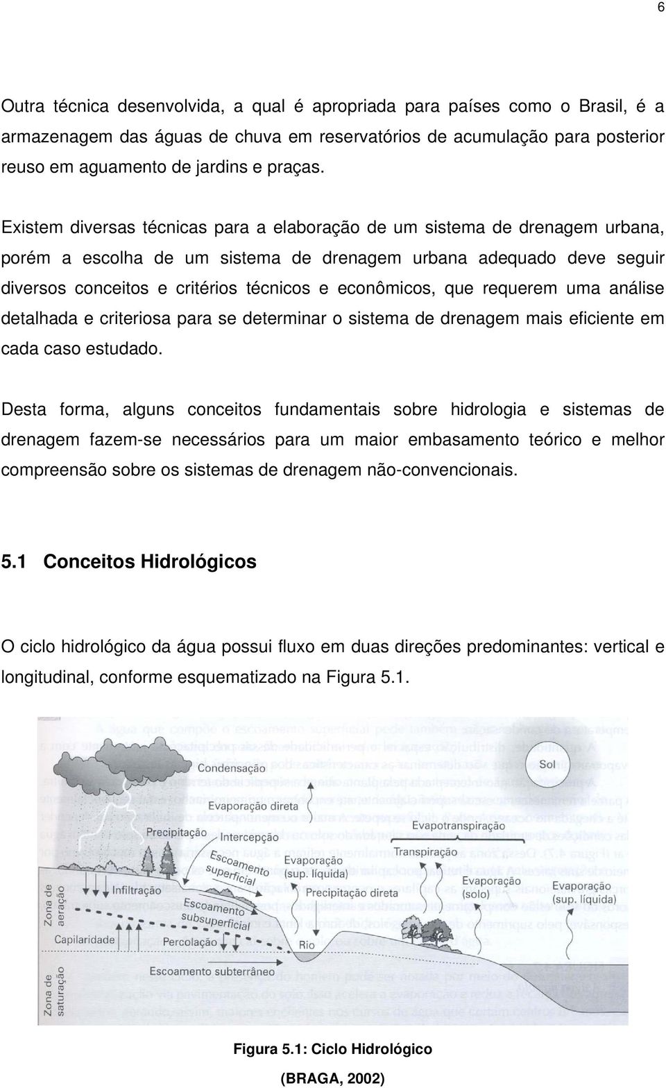 econômicos, que requerem uma análise detalhada e criteriosa para se determinar o sistema de drenagem mais eficiente em cada caso estudado.