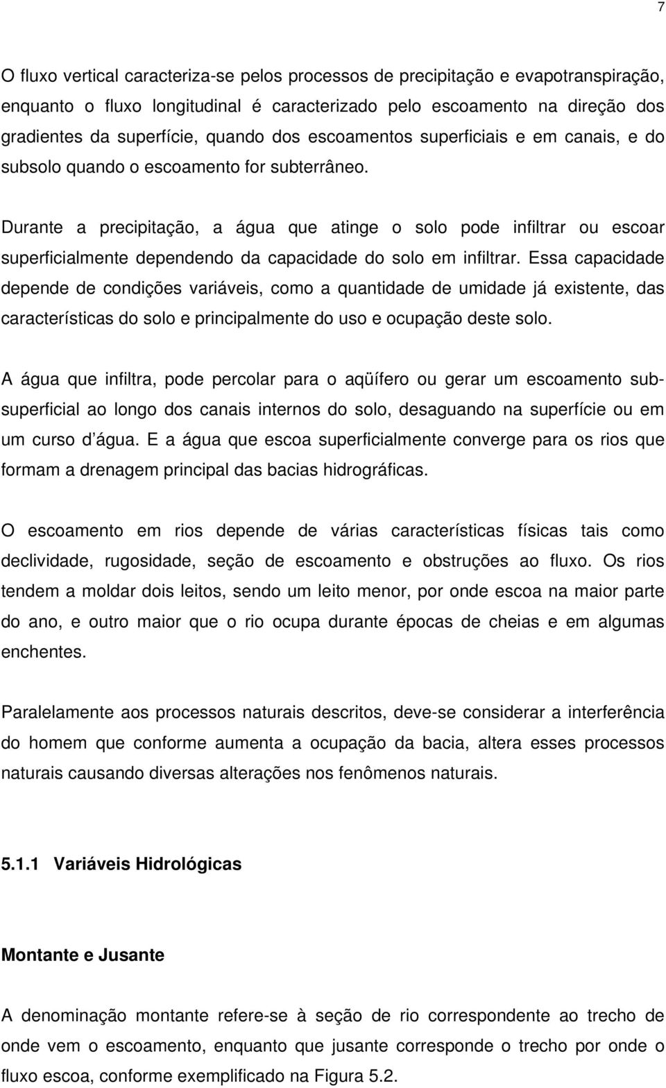 Durante a precipitação, a água que atinge o solo pode infiltrar ou escoar superficialmente dependendo da capacidade do solo em infiltrar.