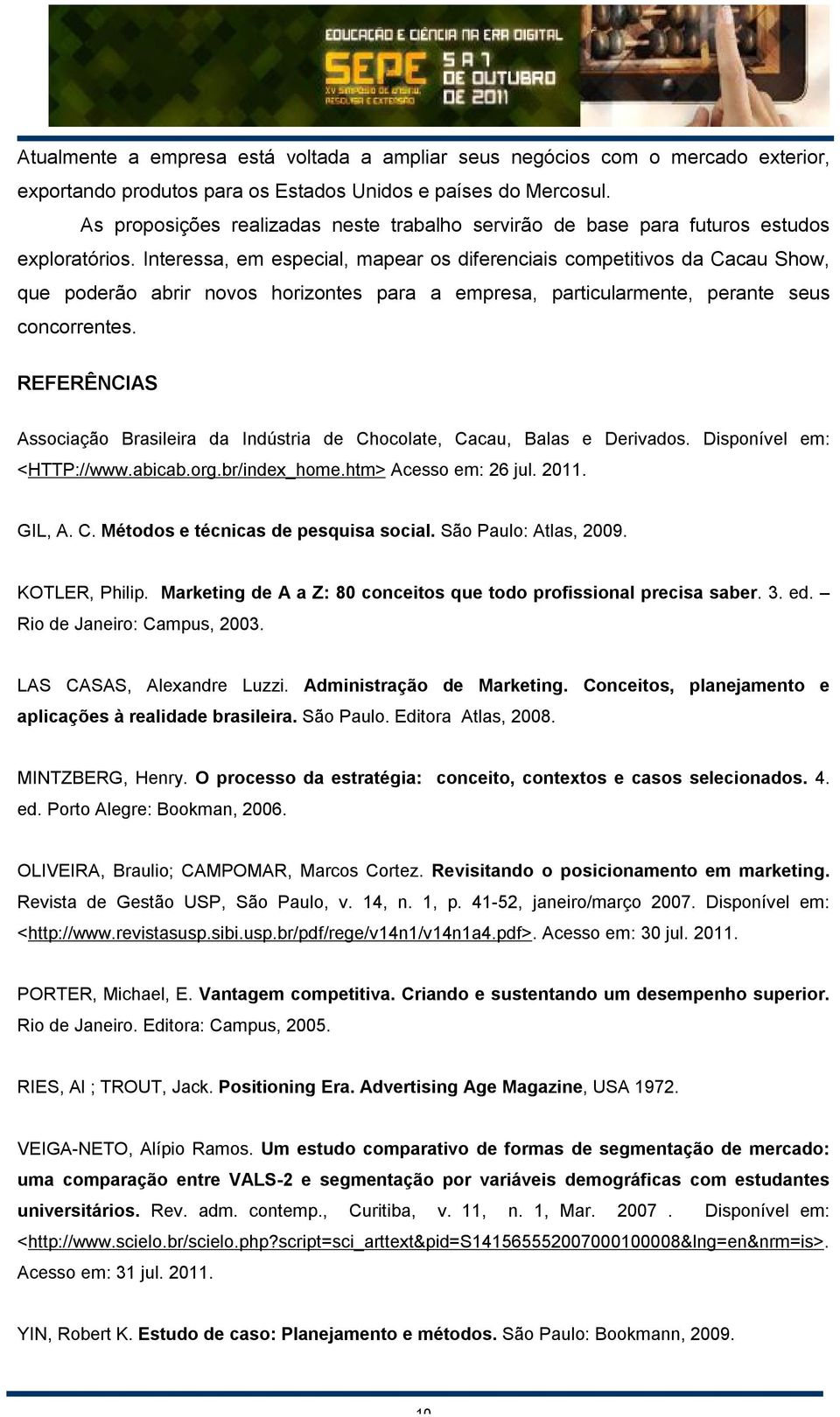 Interessa, em especial, mapear os diferenciais competitivos da Cacau Show, que poderão abrir novos horizontes para a empresa, particularmente, perante seus concorrentes.