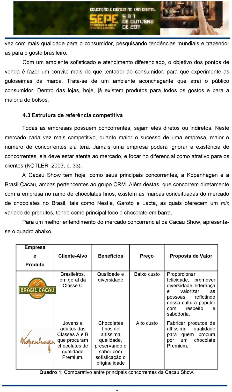 Trata-se de um ambiente aconchegante que atrai o público consumidor. Dentro das lojas, hoje, já existem produtos para todos os gostos e para a maioria de bolsos. 4.