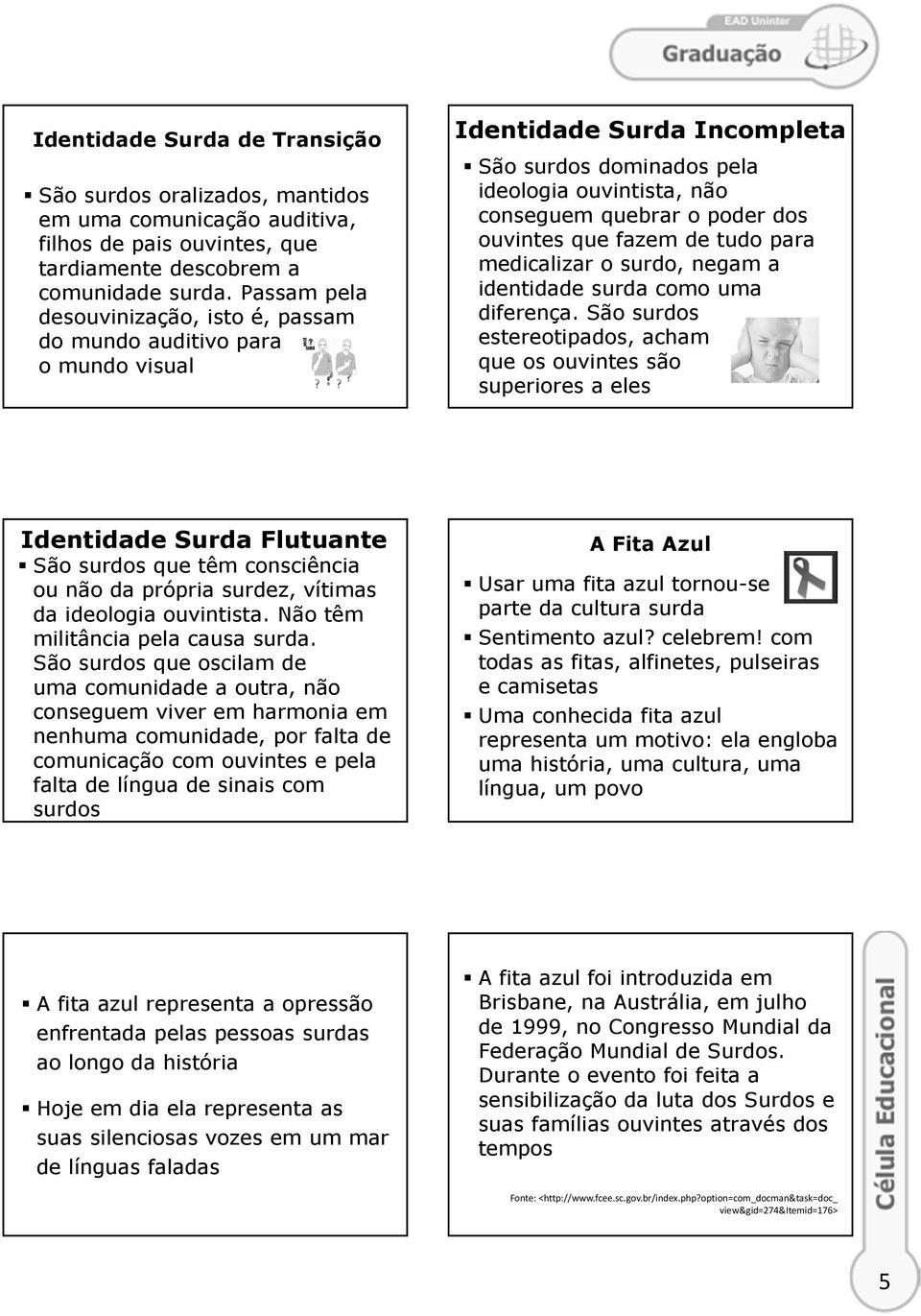 que fazem de tudo para medicalizar o surdo, negam a identidade surda como uma diferença.