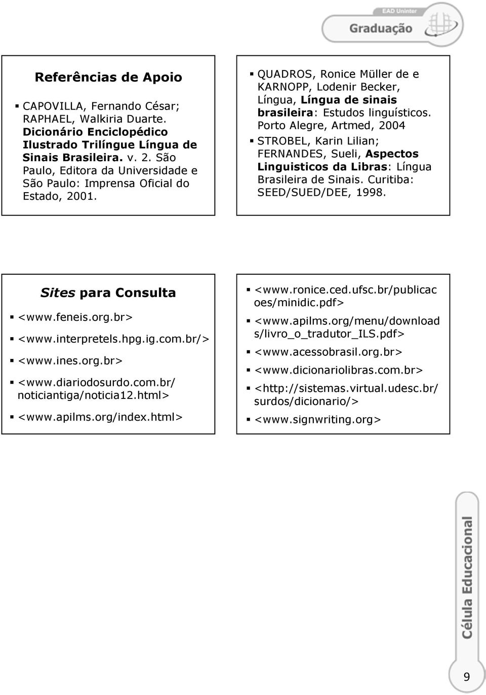 Porto Alegre, Artmed, 2004 STROBEL, Karin Lilian; FERNANDES, Sueli, Aspectos Linguisticos da Libras: Língua Brasileira de Sinais. Curitiba: SEED/SUED/DEE, 1998. Sites para Consulta <www.feneis.org.