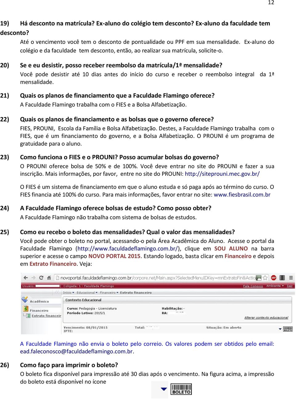 Você pode desistir até 10 dias antes do início do curso e receber o reembolso integral da 1ª mensalidade. 21) Quais os planos de financiamento que a Faculdade Flamingo oferece?