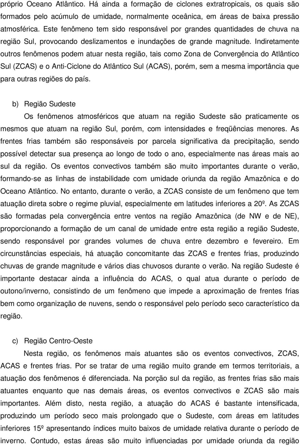 Indiretamente outros fenômenos podem atuar nesta região, tais como Zona de Convergência do Atlântico Sul (ZCAS) e o Anti-Ciclone do Atlântico Sul (ACAS), porém, sem a mesma importância que para