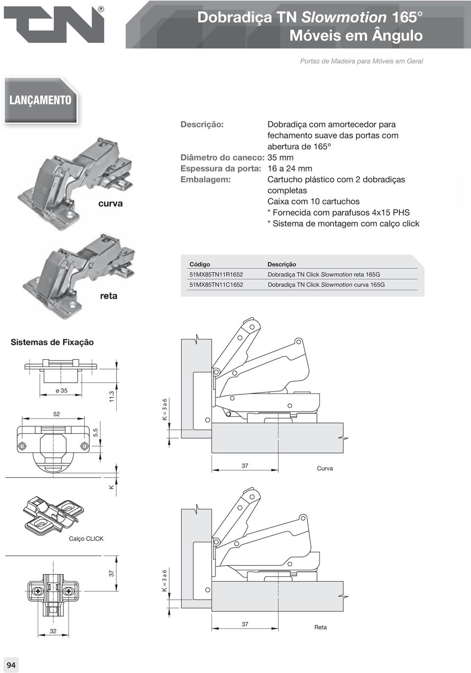 com 10 cartuchos * Fornecida com parafusos 4x15 PHS * Sistema de montagem com calço click reta Código 51MX85TN11R1652 51MX85TN11C1652 Descrição Dobradiça TN