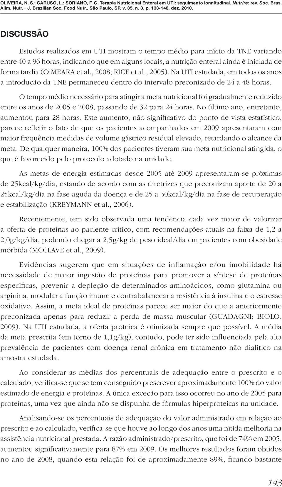 O tempo médio necessário para atingir a meta nutricional foi gradualmente reduzido entre os anos de 2005 e 2008, passando de 32 para 24 horas. No último ano, entretanto, aumentou para 28 horas.