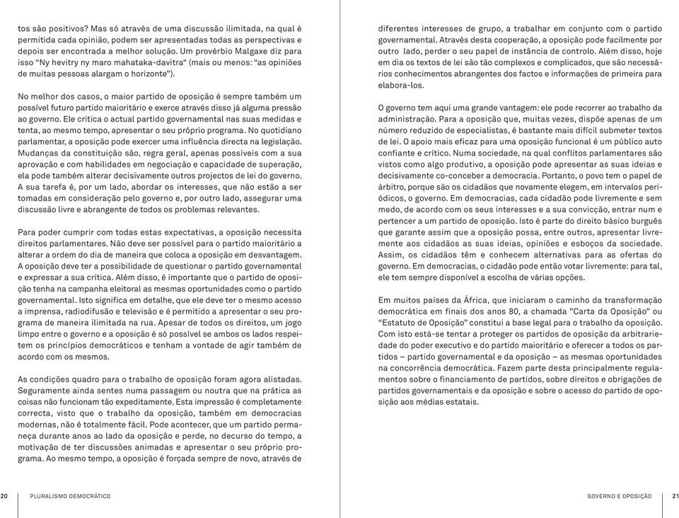 No melhor dos casos, o maior partido de oposição é sempre também um possível futuro partido maioritário e exerce através disso já alguma pressão ao governo.