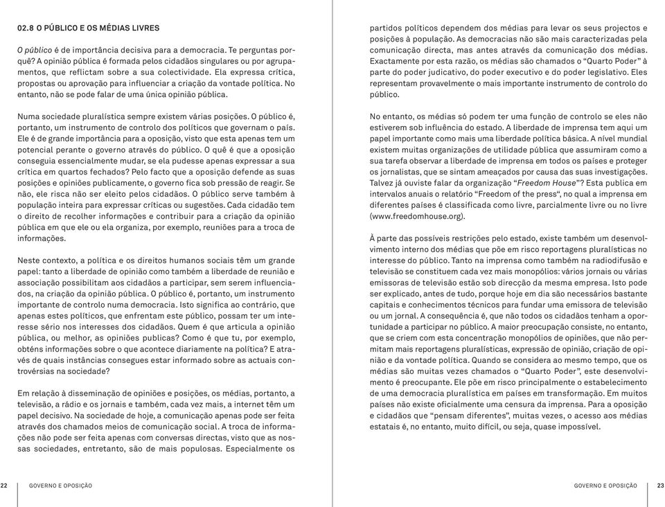 Ela expressa crítica, propostas ou aprovação para influenciar a criação da vontade política. No entanto, não se pode falar de uma única opinião pública.