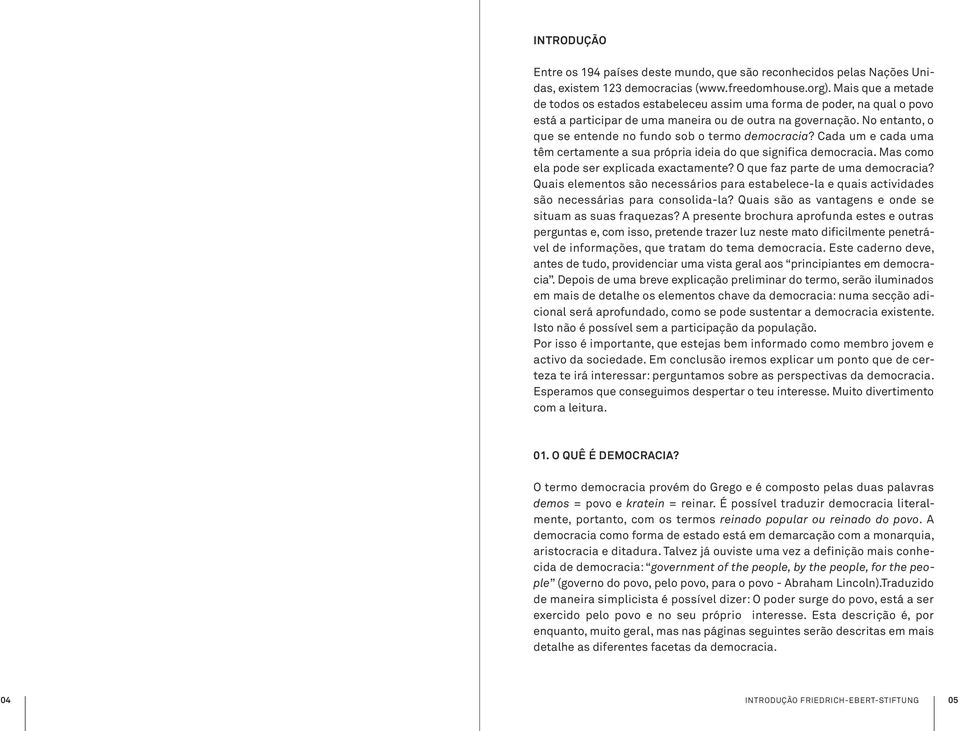 No entanto, o que se entende no fundo sob o termo democracia? Cada um e cada uma têm certamente a sua própria ideia do que significa democracia. Mas como ela pode ser explicada exactamente?