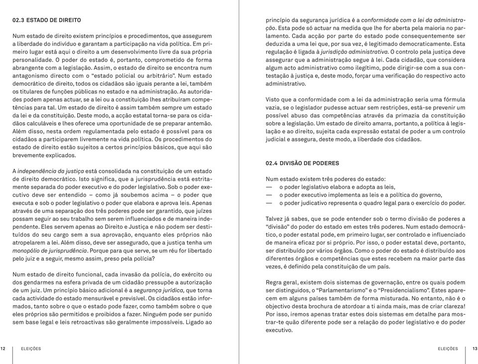 Assim, o estado de direito se encontra num antagonismo directo com o estado policial ou arbitrário.