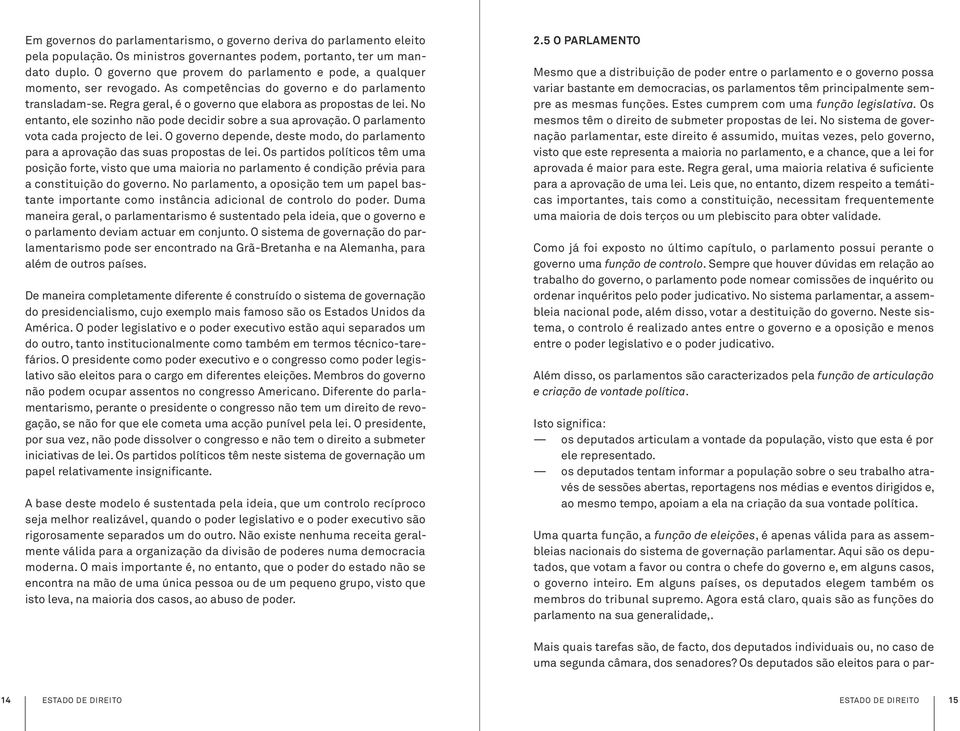 No entanto, ele sozinho não pode decidir sobre a sua aprovação. O parlamento vota cada projecto de lei. O governo depende, deste modo, do parlamento para a aprovação das suas propostas de lei.