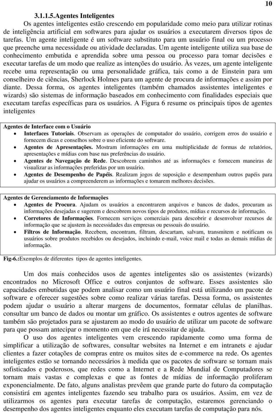 tipos de tarefas. Um agente inteligente é um software substituto para um usuário final ou um processo que preenche uma necessidade ou atividade declaradas.