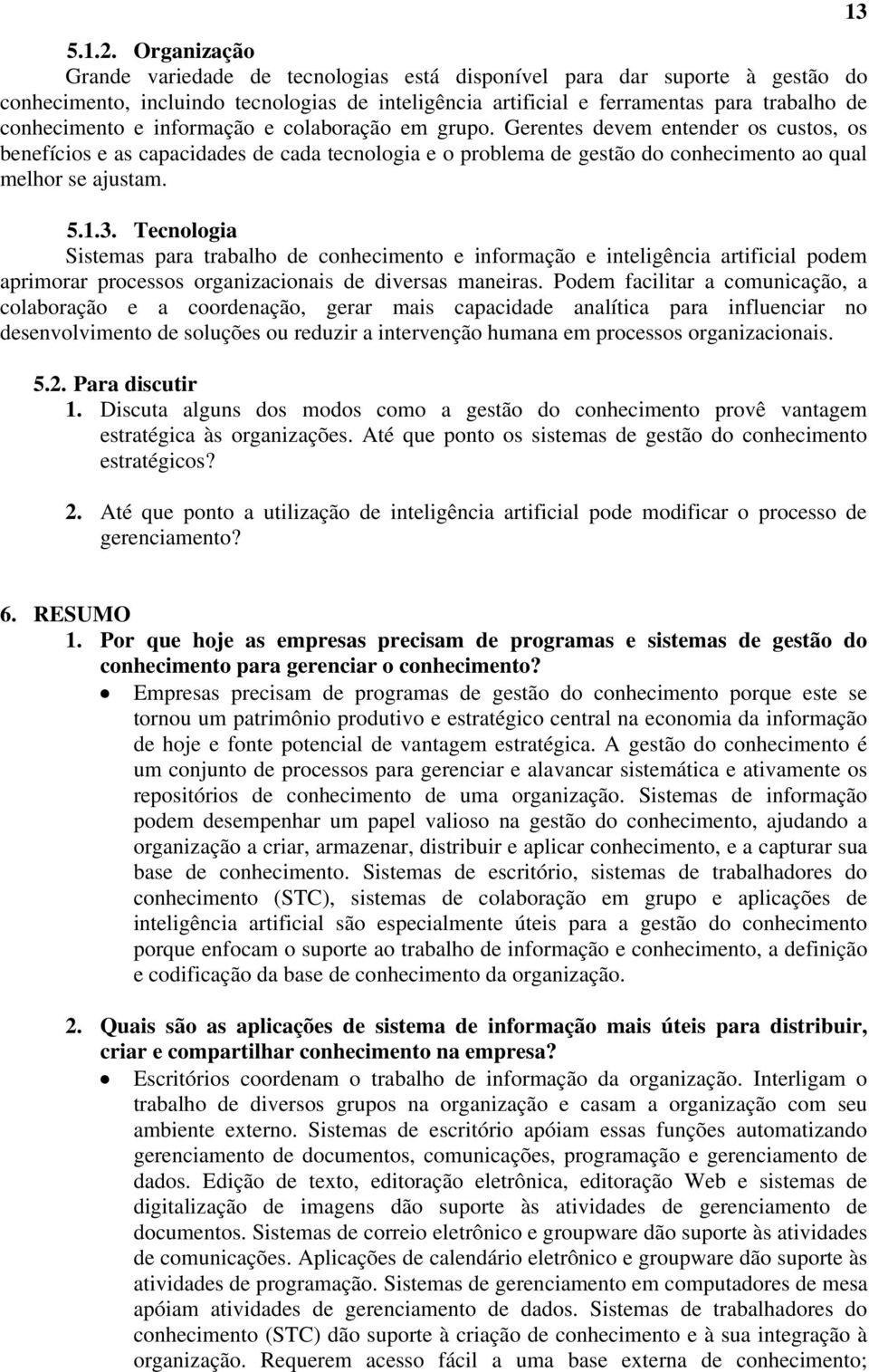 informação e colaboração em grupo. Gerentes devem entender os custos, os benefícios e as capacidades de cada tecnologia e o problema de gestão do conhecimento ao qual melhor se ajustam. 5.1.3.