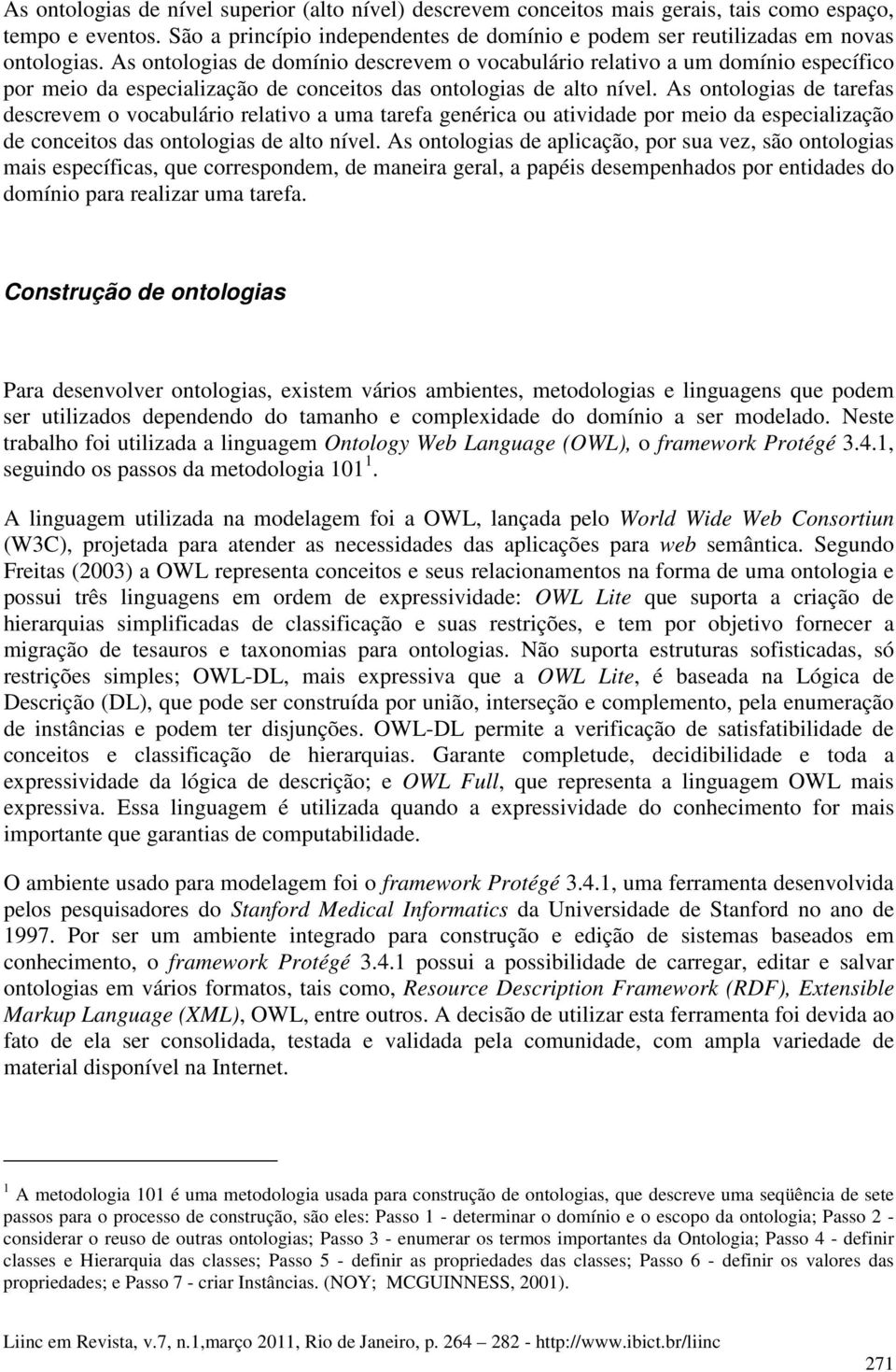 As ontologias de tarefas descrevem o vocabulário relativo a uma tarefa genérica ou atividade por meio da especialização de conceitos das ontologias de alto nível.